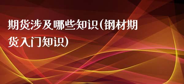期货涉及哪些知识(钢材期货入门知识)_https://www.zztgc.com_黄金期货_第1张