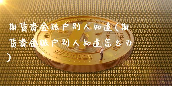 期货资金账户别人知道(期货资金账户别人知道怎么办)_原油期货_第1张_珍投期货网 期货资金账户别人知道(期货资金账户别人知道怎么办)_https://www.zztgc.com_原油期货_第1张