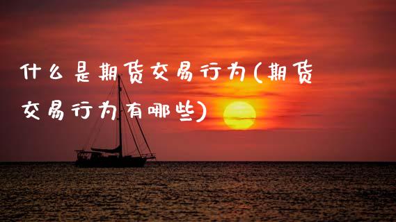 什么是期货交易行为(期货交易行为有哪些)_https://www.zztgc.com_黄金期货_第1张