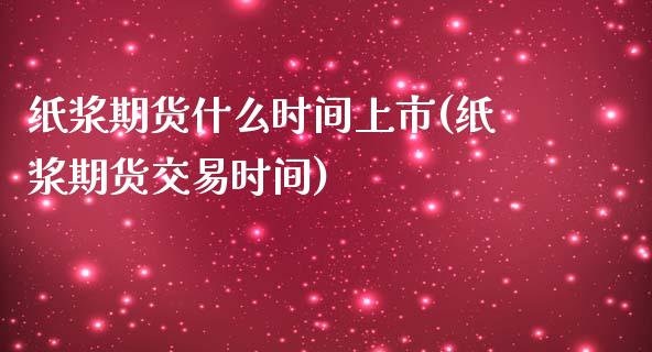 纸浆期货什么时间上市(纸浆期货交易时间)_https://www.zztgc.com_期货入门_第1张