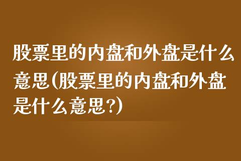 股票里的内盘和外盘是什么意思(股票里的内盘和外盘是什么意思?)_https://www.zztgc.com_黄金期货_第1张