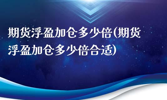 期货浮盈加仓多少倍(期货浮盈加仓多少倍合适)_https://www.zztgc.com_原油期货_第1张