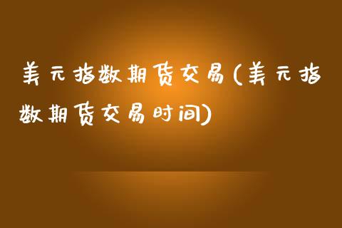 美元指数期货交易(美元指数期货交易时间)_https://www.zztgc.com_期货行情_第1张