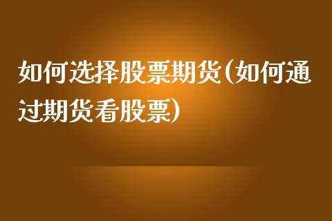 如何选择股票期货(如何通过期货看股票)_https://www.zztgc.com_原油期货_第1张