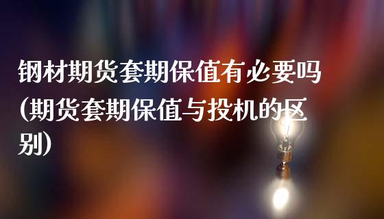 钢材期货套期保值有必要吗(期货套期保值与投机的区别)_https://www.zztgc.com_原油期货_第1张