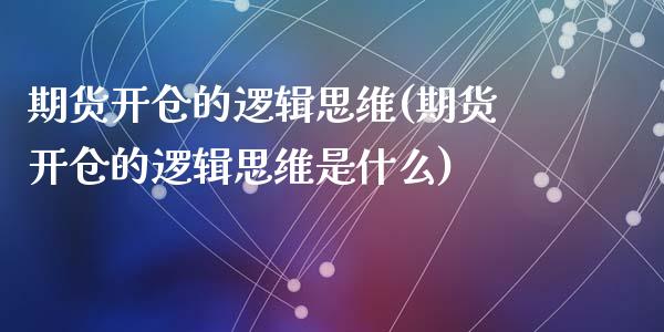 期货开仓的逻辑思维(期货开仓的逻辑思维是什么)_https://www.zztgc.com_期货直播_第1张