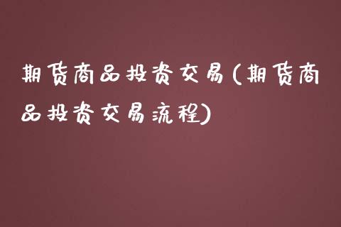 期货商品投资交易(期货商品投资交易流程)_https://www.zztgc.com_期货行情_第1张
