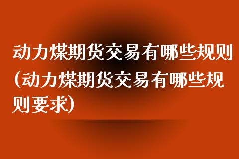 动力煤期货交易有哪些规则(动力煤期货交易有哪些规则要求)_https://www.zztgc.com_期货直播_第1张