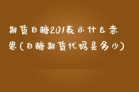 期货白糖201表示什么意思(白糖期货代码是多少)_https://www.zztgc.com_黄金期货_第1张