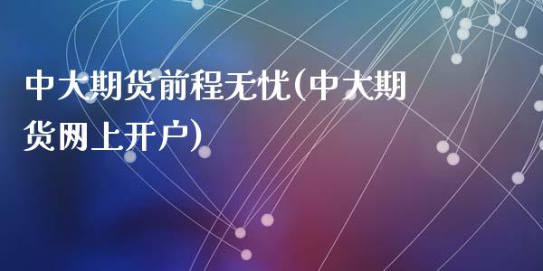 中大期货前程无忧(中大期货网上开户)_https://www.zztgc.com_原油期货_第1张