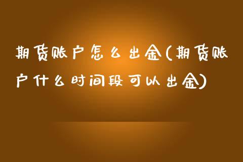 期货账户怎么出金(期货账户什么时间段可以出金)_https://www.zztgc.com_期货入门_第1张