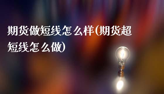 期货做短线怎么样(期货超短线怎么做)_https://www.zztgc.com_期货开户_第1张