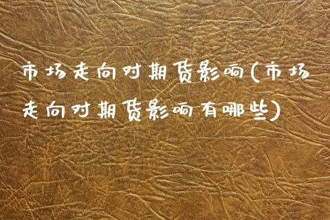 市场走向对期货影响(市场走向对期货影响有哪些)_https://www.zztgc.com_期货直播_第1张