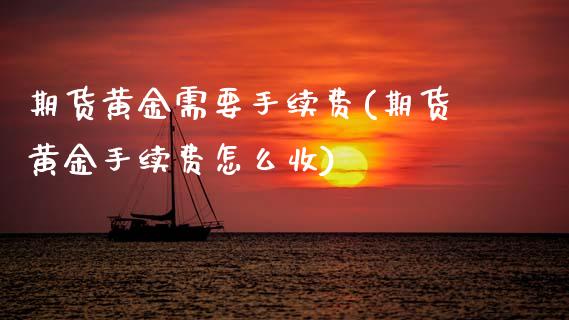 期货黄金需要手续费(期货黄金手续费怎么收)_https://www.zztgc.com_期货开户_第1张