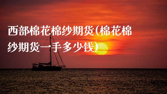 西部棉花棉纱期货(棉花棉纱期货一手多少钱)_https://www.zztgc.com_期货直播_第1张