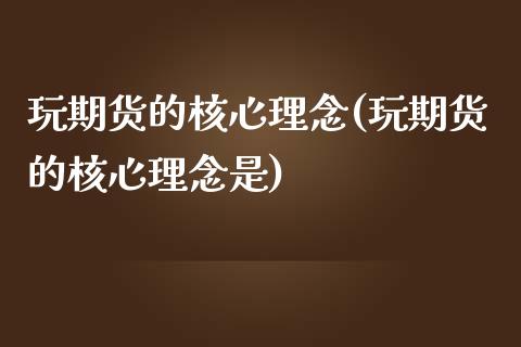 玩期货的核心理念(玩期货的核心理念是)_https://www.zztgc.com_期货行情_第1张