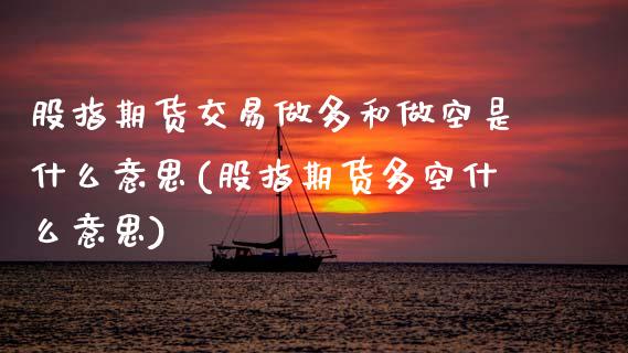股指期货交易做多和做空是什么意思(股指期货多空什么意思)_https://www.zztgc.com_期货入门_第1张