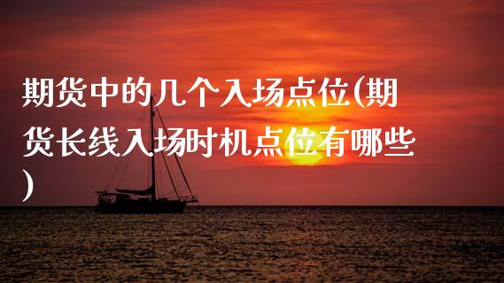 期货中的几个入场点位(期货长线入场时机点位有哪些)_https://www.zztgc.com_期货行情_第1张