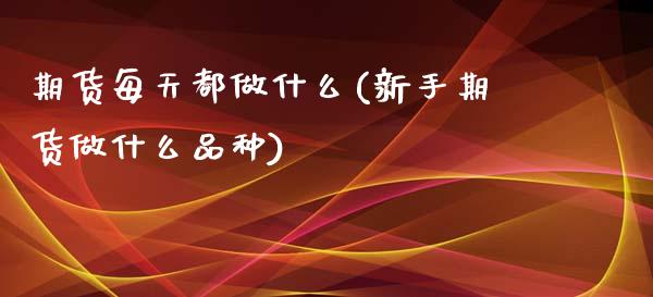 期货每天都做什么(新手期货做什么品种)_https://www.zztgc.com_黄金期货_第1张