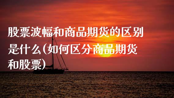 股票波幅和商品期货的区别是什么(如何区分商品期货和股票)_https://www.zztgc.com_原油期货_第1张