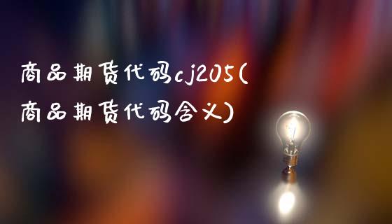 商品期货代码cj205(商品期货代码含义)_https://www.zztgc.com_原油期货_第1张