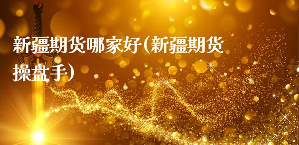 新疆期货哪家好(新疆期货操盘手)_https://www.zztgc.com_原油期货_第1张