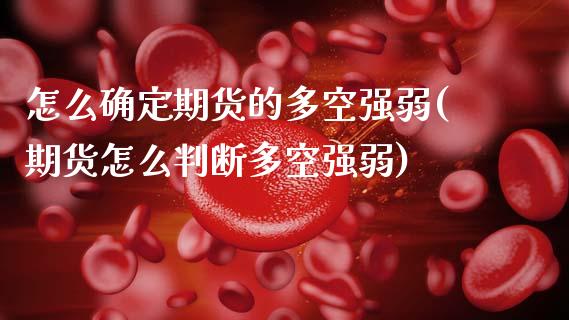 怎么确定期货的多空强弱(期货怎么判断多空强弱)_黄金期货_第1张_珍投期货网 怎么确定期货的多空强弱(期货怎么判断多空强弱)_https://www.zztgc.com_黄金期货_第1张