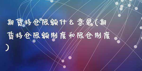 期货持仓限额什么意思(期货持仓限额制度和限仓制度)_https://www.zztgc.com_黄金期货_第1张