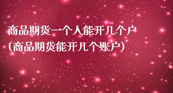 商品期货一个人能开几个户(商品期货能开几个账户)_https://www.zztgc.com_期货入门_第1张
