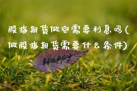 股指期货做空需要利息吗(做股指期货需要什么条件)_https://www.zztgc.com_黄金期货_第1张