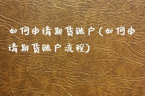 如何申请期货账户(如何申请期货账户流程)_https://www.zztgc.com_期货直播_第1张