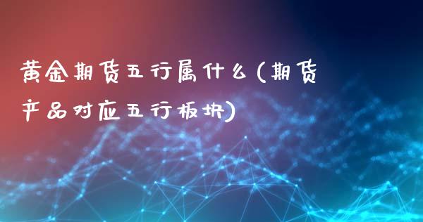 黄金期货五行属什么(期货产品对应五行板块)_https://www.zztgc.com_期货入门_第1张