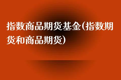 指数商品期货基金(指数期货和商品期货)_https://www.zztgc.com_原油期货_第1张