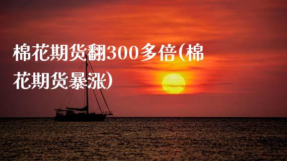 棉花期货翻300多倍(棉花期货暴涨)_https://www.zztgc.com_期货行情_第1张