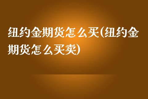 纽约金期货怎么买(纽约金期货怎么买卖)_https://www.zztgc.com_期货直播_第1张