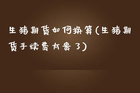 生猪期货如何换算(生猪期货手续费太贵了)_https://www.zztgc.com_期货入门_第1张
