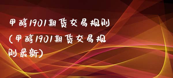 甲醇1901期货交易规则(甲醇1901期货交易规则最新)_https://www.zztgc.com_黄金期货_第1张