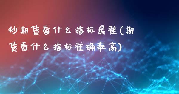 炒期货看什么指标最准(期货看什么指标准确率高)_https://www.zztgc.com_期货直播_第1张