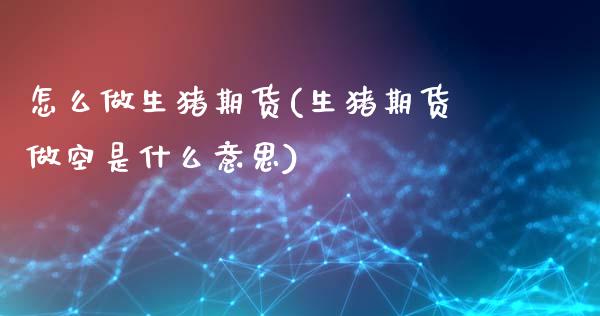 怎么做生猪期货(生猪期货做空是什么意思)_https://www.zztgc.com_期货开户_第1张