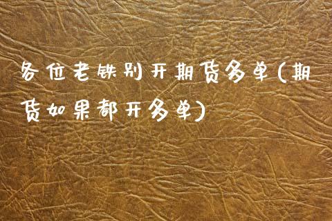 各位老铁别开期货多单(期货如果都开多单)_https://www.zztgc.com_黄金期货_第1张