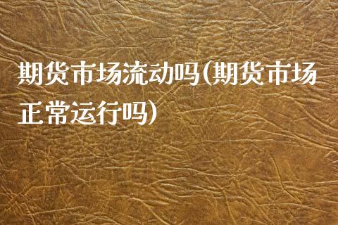 期货市场流动吗(期货市场正常运行吗)_https://www.zztgc.com_期货入门_第1张