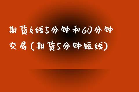 期货k线5分钟和60分钟交易(期货5分钟短线)_https://www.zztgc.com_期货入门_第1张