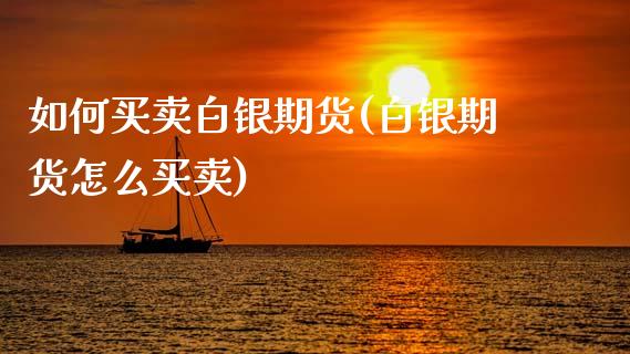 如何买卖白银期货(白银期货怎么买卖)_https://www.zztgc.com_期货行情_第1张