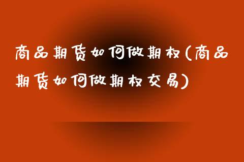 商品期货如何做期权(商品期货如何做期权交易)_https://www.zztgc.com_期货入门_第1张