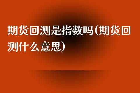 期货回测是指数吗(期货回测什么意思)_https://www.zztgc.com_黄金期货_第1张