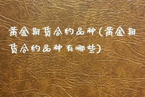 黄金期货合约品种(黄金期货合约品种有哪些)_https://www.zztgc.com_期货行情_第1张