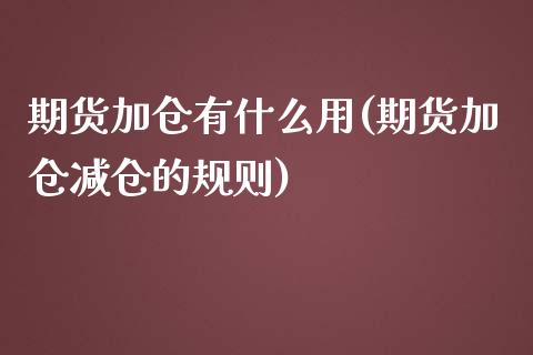 期货加仓有什么用(期货加仓减仓的规则)_https://www.zztgc.com_原油期货_第1张