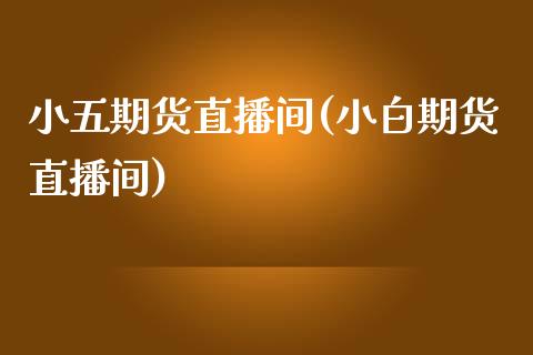 小五期货直播间(小白期货直播间)_https://www.zztgc.com_原油期货_第1张