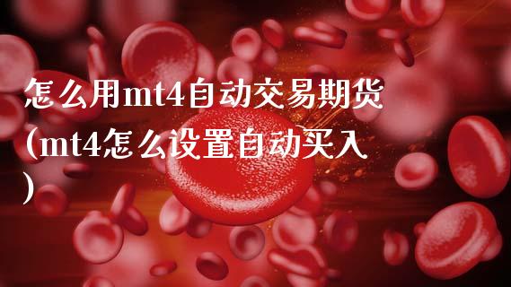 怎么用mt4自动交易期货(mt4怎么设置自动买入)_https://www.zztgc.com_期货行情_第1张