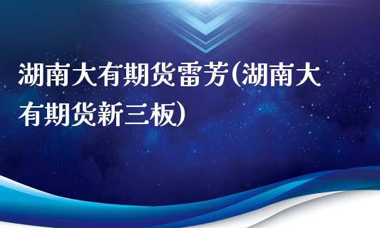 湖南大有期货雷芳(湖南大有期货新三板)_https://www.zztgc.com_期货入门_第1张